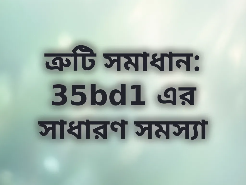 ত্রুটি সমাধান: 35bd1 এর সাধারণ সমস্যা